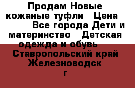 Продам Новые кожаные туфли › Цена ­ 1 500 - Все города Дети и материнство » Детская одежда и обувь   . Ставропольский край,Железноводск г.